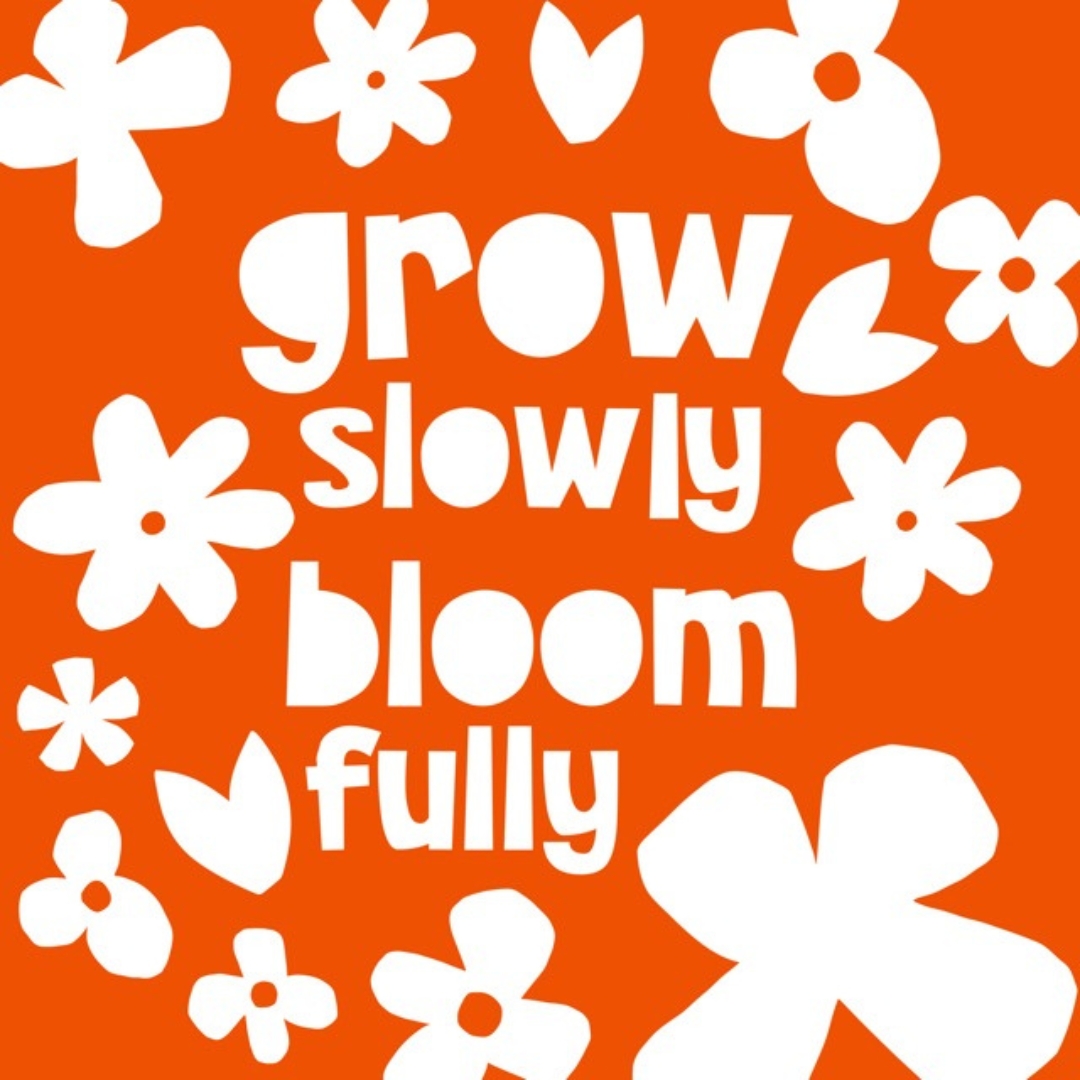 grow slowly bloom fully